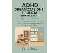 ADHD ORGANIZZAZIONE E PULIZIA PER PRINCIPIANTI: Libera Spazio & Mente con routine Salva-tempo, Trucchi Casalinghi Anti-distrazione e Sistemi Antistress per la Calma