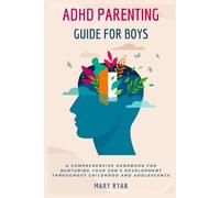 ADHD PARENTING GUIDE FOR BOYS:: A Comprehensive Handbook For Nurturing Your Son's Development Throughout Childhood and Adolescence