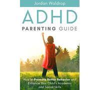 ADHD Parenting Guide: How to Promote Better Behavior and Enhance Your Child’s Academic and Social Skills