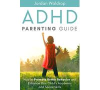 ADHD Parenting Guide: How to Promote Better Behavior and Enhance Your Child's Academic and Social Skills