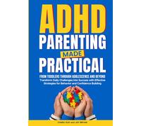 ADHD Parenting Made Practical: From Toddlers Through Adolescence and Beyond - Transform Daily Challenges Into Success With Effective Strategies for Behavior and Confidence Building