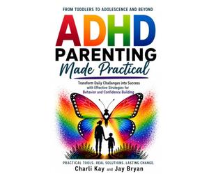ADHD Parenting Made Practical: From Toddlers Through Adolescence and Beyond - Transform Daily Challenges Into Success With Effective Strategies for Behavior and Confidence Building