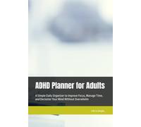ADHD Planner for Adults: A Simple Daily Organizer to Improve Focus, Manage Time, and Declutter Your Mind Without Overwhelm