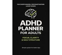 ADHD Planner for Adults Focus, Clarity & Daily Structure for Overthinkers, Procrastinators & Busy Minds: A Simple System to Reduce Overwhelm, Stay Focused, and Finally Get Things Done