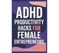 ADHD Productivity Hacks for Female Entrepreneurs: Skyrocket Your Focus and Build Your Empire