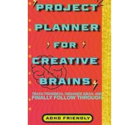 ADHD Project Planner for Creative Brains: Track progress, organize ideas, and finally follow through