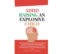 ADHD Raising an Explosive Child: The Ultimate Step-by-Step Guide for Empowering Parents in Understanding, Disciplining & Unlocking the Full Potential of Kids with ADHD for Unwavering Success
