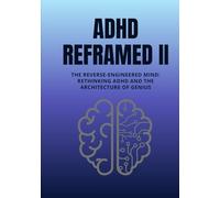 ADHD Reframed II: The Reverse-Engineered Mind: Rethinking ADHD and the Architecture of Genius (Reality Reframed)