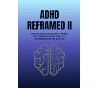 ADHD Reframed II: The Reverse-Engineered Mind: Rethinking ADHD and the Architecture of Genius (Reality Reframed)