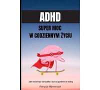 ADHD Super Moc w codziennym życiu: Jak rozwinąć skrzydła i żyć w zgodzie ze sobą