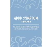 ADHD Symptom Tracker: A Daily Log for Tracking Children’s ADHD Symptoms, Emotions, Behavior, Tasks, Medications, and More | Track Kids Mood & Behaviour Journal