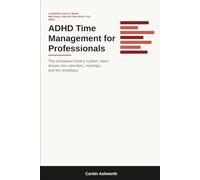 ADHD Time Management for Professionals: A Deeper Look at Work, Meetings, and Getting What You Need (The ADHD Productivity System Series)