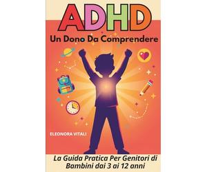 ADHD: Un Dono da Comprendere: La guida pratica per genitori di bambini dai 3 ai 12 anni, strategie quotidiane, esercizi e schede stampabili per trasformare le sfide in opportunità