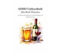 ADHD Unleashed: The Alcohol Diaries: A Chaotic-Good Guide to Understanding your Drinking Brain (ADHD Unleashed Collection)
