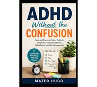 ADHD Without the Confusion: A Clear and Practical Patient Guide to Symptoms, Treatment Options, Daily Habits, and Self-Management