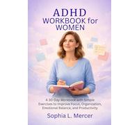 ADHD WORKBOOK FOR WOMEN: A 30-Day Workbook with Simple Exercises to Improve Focus, Organization, Emotional Balance, and Productivity