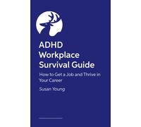 ADHD Workplace Survival Guide : How to Get a Job and Thrive in Your Career