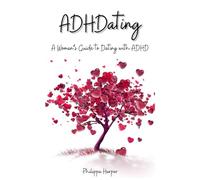 ADHDating: A Woman's Guide to Dating with ADHD: Heartfelt Connections: Turning Challenges into Romantic Triumphs