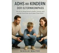 ADHS bei Kindern - Der Elternkompass: Wie du im Alltag Klarheit schaffst, Grenzen setzt und dein Kind sicher durch jedes Chaos führst