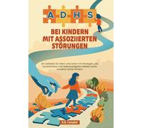 ADHS bei Kindern mit assoziierten Störungen: Ein Leitfaden für Eltern und Lehrer mit Strategien, die Konzentration und Selbstwertgefühl stärken sowie besseres Lernen fördern