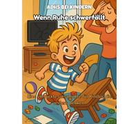 ADHS bei Kindern - Wenn Ruhe schwerfällt: Ein Kinderbuch über Hyperaktivität und Konzentrationsprobleme, mit praktischen Tipps für Eltern