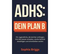 ADHS: Dein Plan B: Für Jugendliche, die leichter anfangen, ihre Zeit besser einteilen, starke Gefühle bewältigen und dranbleiben wollen