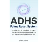 ADHS Fokus Reset System - Wenn deine Aufmerksamkeit ständig abschweift: Ein praktischer Leitfaden für mehr Konzentration, weniger Ablenkung und ... und mentaler Überlastung)