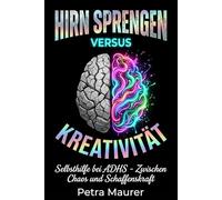 ADHS im Alltag: Hirnsprengen vs. Schaffenskraft- Zwischen Chaos und Kreativität: Ein alltagsnaher, humorvoller Selbsthilfe-Ratgeber für Erwachsene mit ADHS