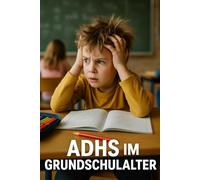 ADHS im Grundschulalter: Was Eltern wissen müssen und wie sie ihrem Kind wirklich helfen können Die ultimative Zusammenfassung