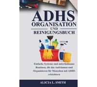 ADHS-ORGANISATIONS- UND REINIGUNGSBUCH: Einfache Systeme und unterhaltsame Routinen, die das Aufräumen und Organisieren für Menschen mit ADHS erleichtern