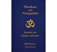 Adi Shankaracharya und Nisargadatta Maharaj: Jenseits von Körper und Geist (DIE MEISTER DES EINEN - REIHE DER NICHTDUALEN WEGE)