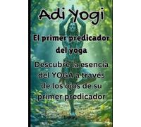 Adi Yogi: El primer predicador del yoga: Descubre la esencia del YOGA a través de los ojos de su primer predicador
