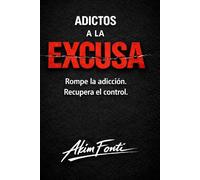 ADICTOS A LA EXCUSA: Rompe la adicción. Recupera el control.