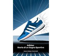 Adidas: Storia di un Sogno Sportivo: Dalla Germania al mondo: come una piccola bottega di scarpe divenne leggenda dello sport