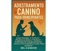 ADIESTRAMIENTO CANINO PARA PRINCIPIANTES: Cómo Enseñar a tu Perro Obediencia Básica y Reducir Problemas de Comportamiento ¡Incluso Si Es la Primera Vez que Tienes un Perro!: 1