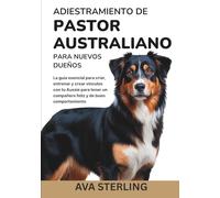 ADIESTRAMIENTO DE PASTOR AUSTRALIANO PARA NUEVOS DUEÑOS: La guía esencial para criar, entrenar y crear vínculos con tu Aussie para tener un compañero ... (El Manual del Dueño de Perros)