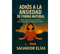 ADIÓS A LA ANSIEDAD DE FORMA NATURAL: Cómo vencer el estrés y recuperar tu tranquilidad