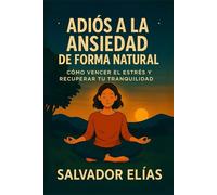 ADIÓS A LA ANSIEDAD DE FORMA NATURAL: Cómo vencer el estrés y recuperar tu tranquilidad