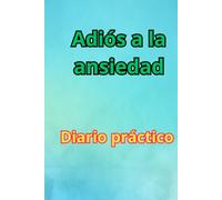 Adiós a la ansiedad-Diario práctico: Ejercicios para liberar tu mente paso a paso