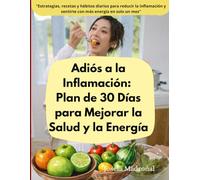 Adiós a la Inflamación: Plan de 30 Días para Mejorar la Salud y la Energía: Estrategias, recetas y hábitos diarios para reducir la inflamación y sentirte con más energía en solo un mes