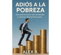 Adiós a la Pobreza: Plan comprobado para salir de deudas, ahorrar dinero y construir riqueza duradera