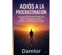 Adiós a la Procrastinación: La guía práctica de 21 días para dejar de posponer, ganar enfoque y transformar tu vida
