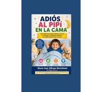 ADIÓS AL PIPÍ EN LA CAMA: Cómo ayudar a tu hijo a dejar de hacerse pipí en la cama: métodos probados, estrategias prácticas y un plan de 30 días para superar la enuresis infantil