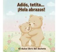Adiós, tetita… ¡Hola abrazos!: Un cuento ilustrado para acompañar con amor el destete en niños de 2 a 4 años (Las pequeñas aventuras de Leo)