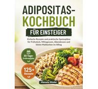 ADIPOSITAS-KOCHBUCH FÜR EINSTEIGER: Einfache Rezepte und praktische Speisepläne für Frühstück, Mittagessen, Abendessen und kleine Mahlzeiten im Alltag