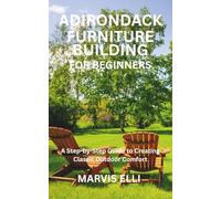 ADIRONDACK FURNITURE BUILDING FOR BEGINNERS: A Step-by-Step Guide to Creating Classic Outdoor Comfort