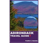 ADIRONDACK TRAVEL GUIDE: Your Essential Adirondacks Travel Handbook: Expert Planning Tools, Transport and Lodging Guidance, Food Culture Highlights, Top Attractions and Adventure-Filled Itineraries
