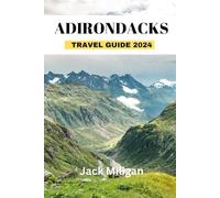 ADIRONDACKS TRAVEL GUIDE 2024: The Complete Handbook to Exploring Adirondacks Beautiful Sights, History, Food, and Culture.