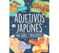 Adjetivos en Japonés para Niños y Principiantes: ¡Aprende 80+ Palabras en Hiragana con Ilustraciones a Color, Lista de Kanji, un Relato y un Reto de Memoria Visual! (Vocabulario Japonés Ilustrado)