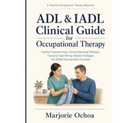 ADL & IADL Clinical Guide for Occupational Therapy: Practical Treatment Ideas, Clinical Reasoning Pathways, Functional Goal Writing, Adaptive Strategies, and Skilled Documentation Examples